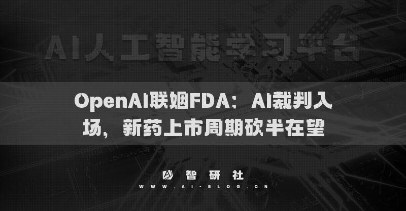 OpenAI联姻FDA：AI裁判入场，新药上市周期砍半在望