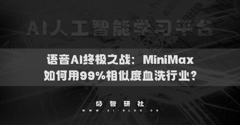语音AI终极之战：MiniMax如何用99%相似度血洗行业？