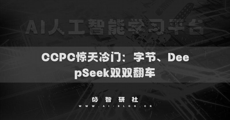 CCPC惊天冷门：字节、DeepSeek双双翻车