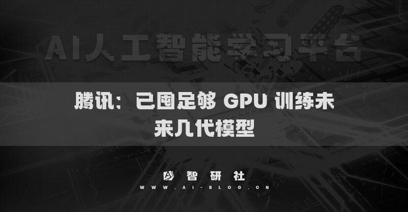腾讯：已囤足够 GPU 训练未来几代模型