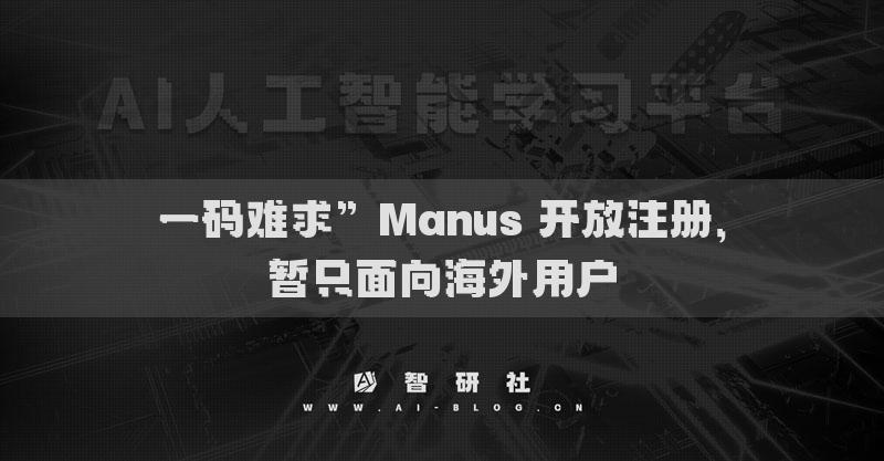 一码难求”Manus 开放注册，暂只面向海外用户