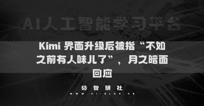 Kimi 界面升级后被指“不如之前有人味儿了”，月之暗面回应