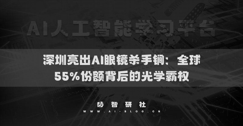 深圳亮出AI眼镜杀手锏：全球55%份额背后的光学霸权