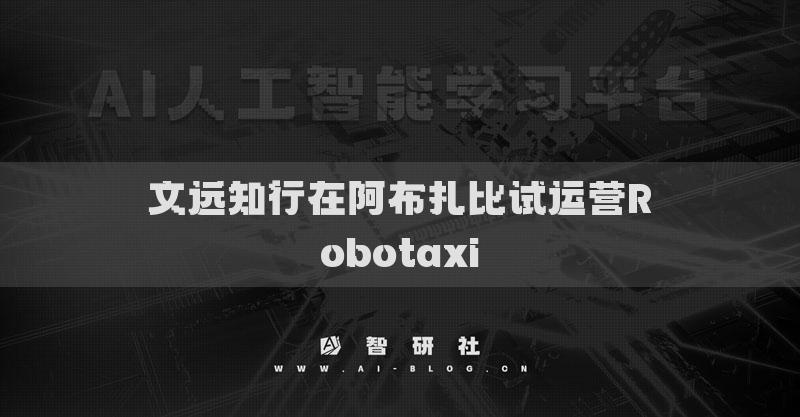 文远知行在阿布扎比试运营Robotaxi