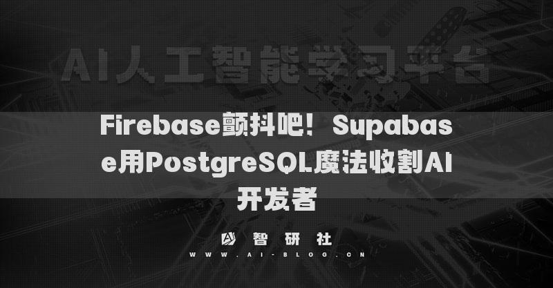 Firebase颤抖吧！Supabase用PostgreSQL魔法收割AI开发者