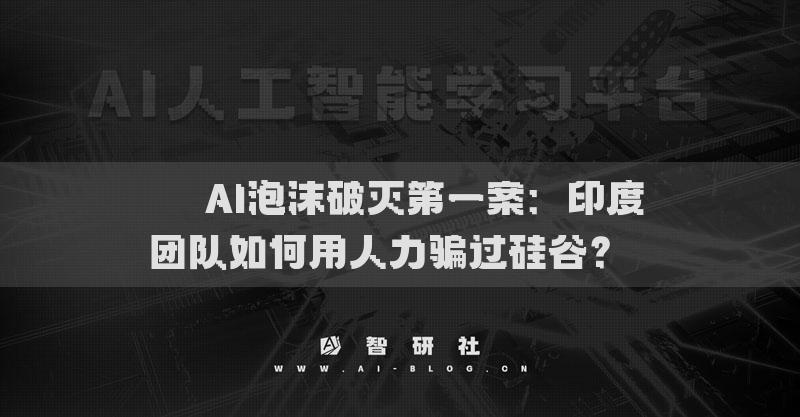 ​​AI泡沫破灭第一案：印度团队如何用人力骗过硅谷？​​