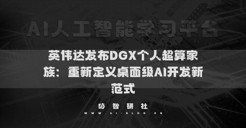英伟达发布DGX个人超算家族：重新定义桌面级AI开发新范式
