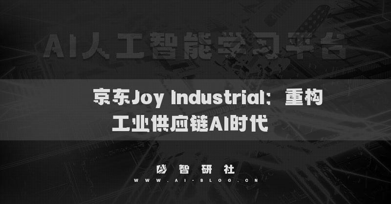 ​​京东Joy Industrial：重构工业供应链AI时代​​