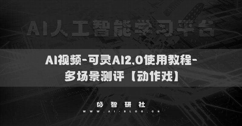 AI视频-可灵AI2.0使用教程-多场景测评【动作戏】