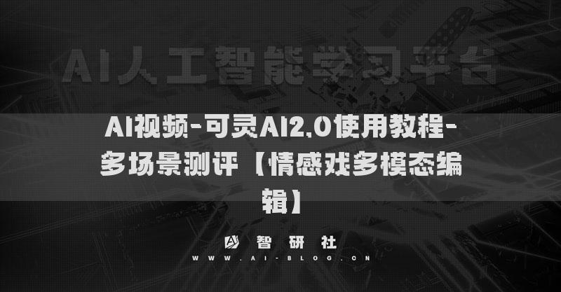 AI视频-可灵AI2.0使用教程-多场景测评【情感戏多模态编辑】