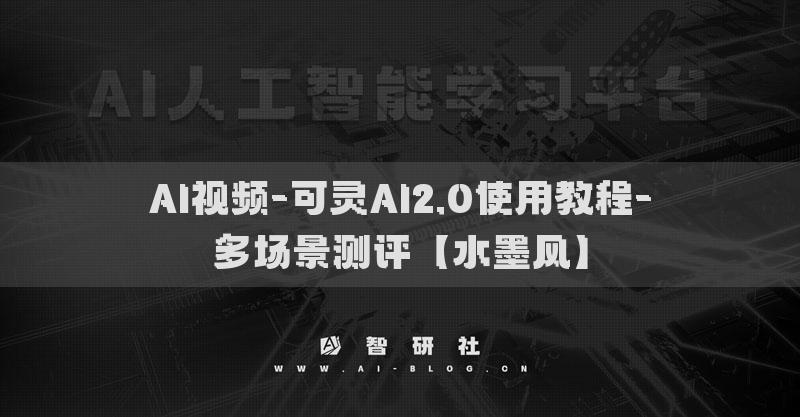 AI视频-可灵AI2.0使用教程-多场景测评【水墨风】