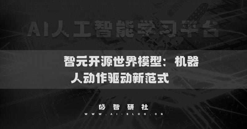 ​​智元开源世界模型：机器人动作驱动新范式​​