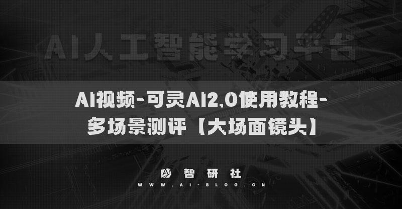AI视频-可灵AI2.0使用教程-多场景测评【大场面镜头】