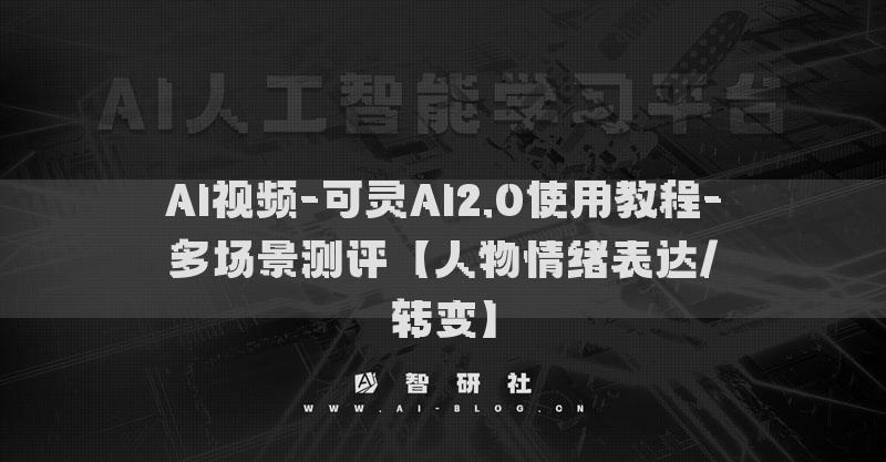 AI视频-可灵AI2.0使用教程-多场景测评【人物情绪表达/转变】