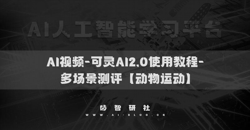 AI视频-可灵AI2.0使用教程-多场景测评【动物运动】