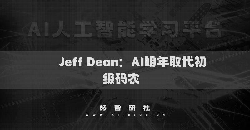 ​​Jeff Dean：AI明年取代初级码农​​