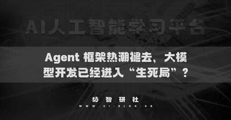 Agent 框架热潮褪去，大模型开发已经进入“生死局”？