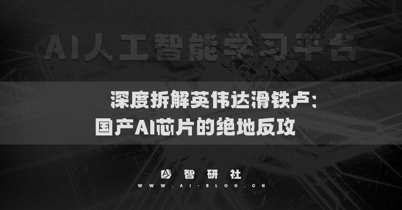 ​​深度拆解英伟达滑铁卢：国产AI芯片的绝地反攻​​