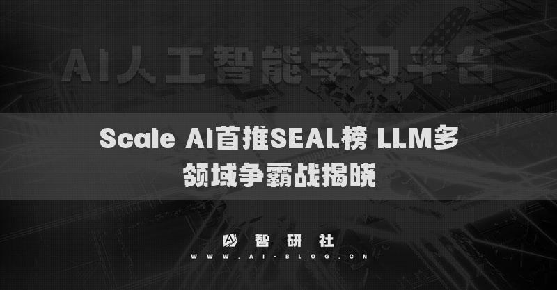 Scale AI首推SEAL榜 LLM多领域争霸战揭晓