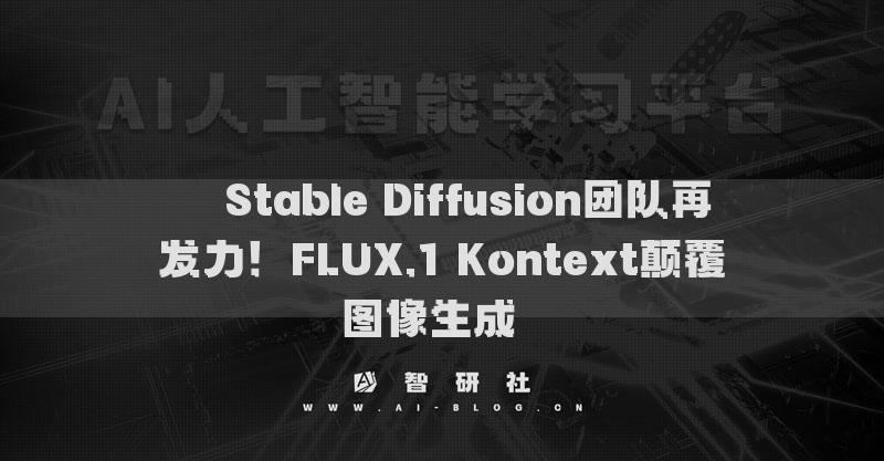 ​​Stable Diffusion团队再发力！FLUX.1 Kontext颠覆图像生成​​