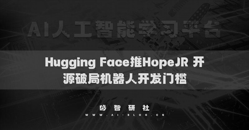 Hugging Face推HopeJR 开源破局机器人开发门槛