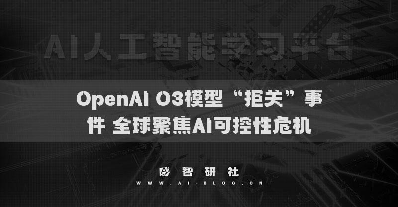 OpenAI O3模型“拒关”事件 全球聚焦AI可控性危机