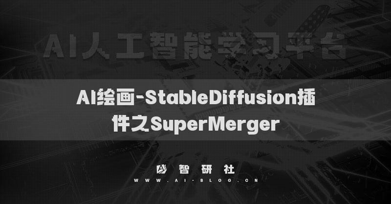 AI绘画-StableDiffusion插件之SuperMerger​