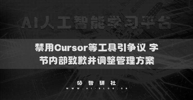 禁用Cursor等工具引争议 字节内部致歉并调整管理方案