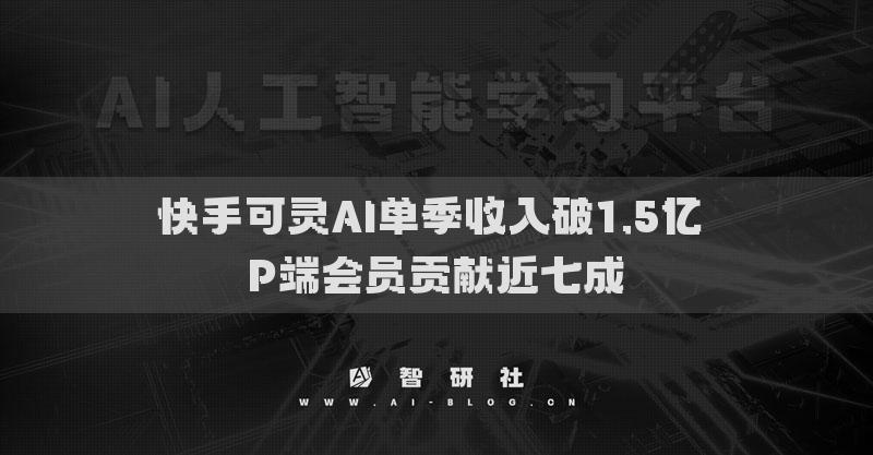 快手可灵AI单季收入破1.5亿 P端会员贡献近七成