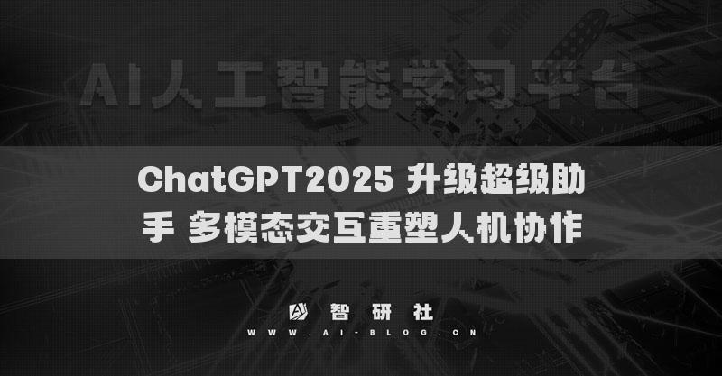 ChatGPT2025 升级超级助手 多模态交互重塑人机协作