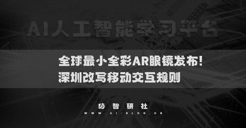 ​​全球最小全彩AR眼镜发布！深圳改写移动交互规则​​