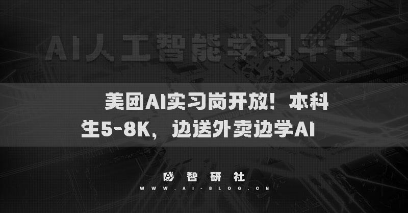 ​​美团AI实习岗开放！本科生5-8K，边送外卖边学AI​​