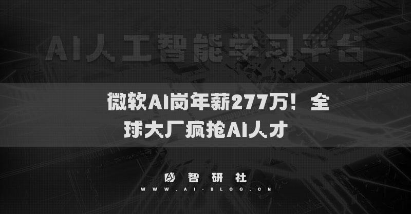 ​​微软AI岗年薪277万！全球大厂疯抢AI人才