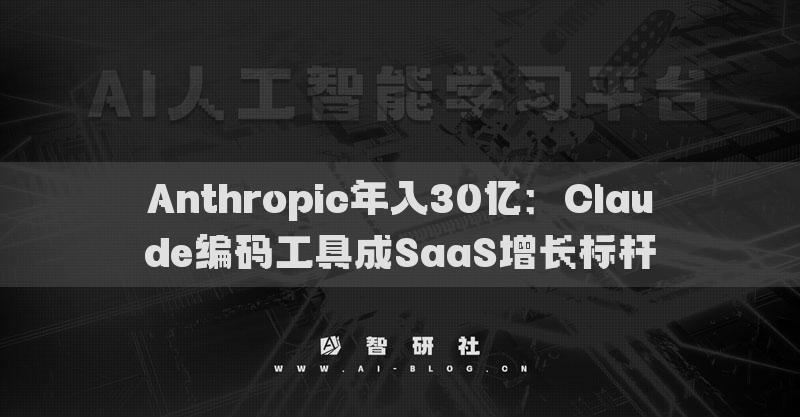 Anthropic年入30亿：Claude编码工具成SaaS增长标杆