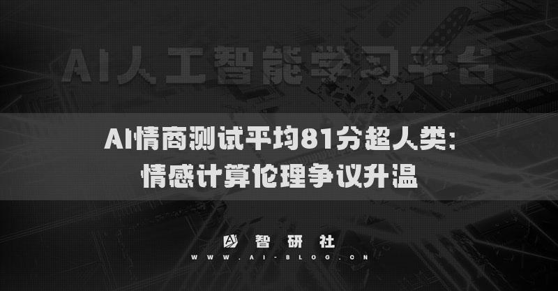 AI情商测试平均81分超人类：情感计算伦理争议升温