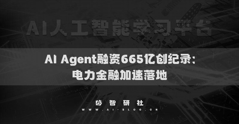 AI Agent融资665亿创纪录：电力金融加速落地