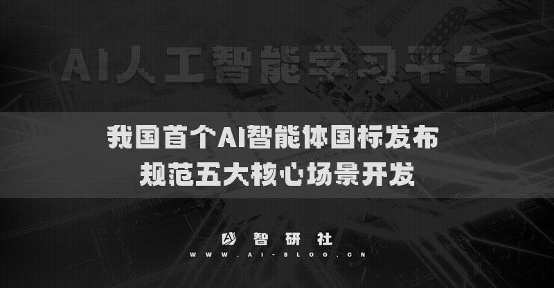 我国首个AI智能体国标发布 规范五大核心场景开发