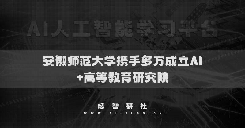 安徽师范大学携手多方成立AI+高等教育研究院