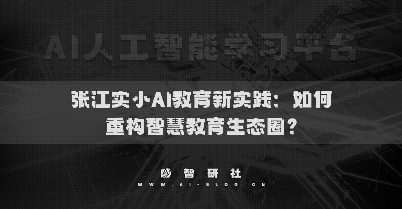 张江实小AI教育新实践：如何重构智慧教育生态圈？