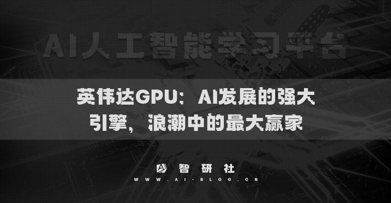 英伟达GPU：AI发展的强大引擎，浪潮中的最大赢家