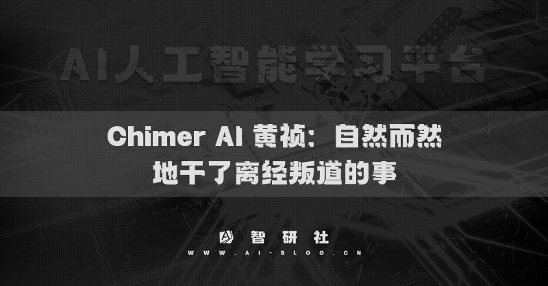 Chimer AI 黄祯：自然而然地干了离经叛道的事