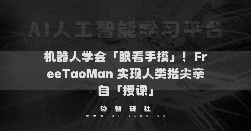 机器人学会「眼看手摸」！FreeTacMan 实现人类指尖亲自「授课」