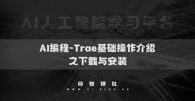 AI编程-Trae基础操作介绍​之下载与安装