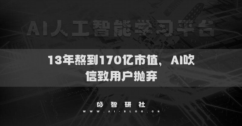 13年熬到170亿市值，AI吹信致用户抛弃