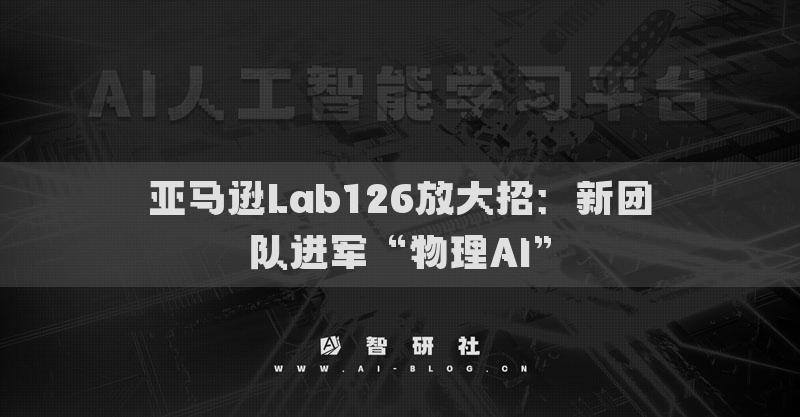 亚马逊Lab126放大招：新团队进军“物理AI”