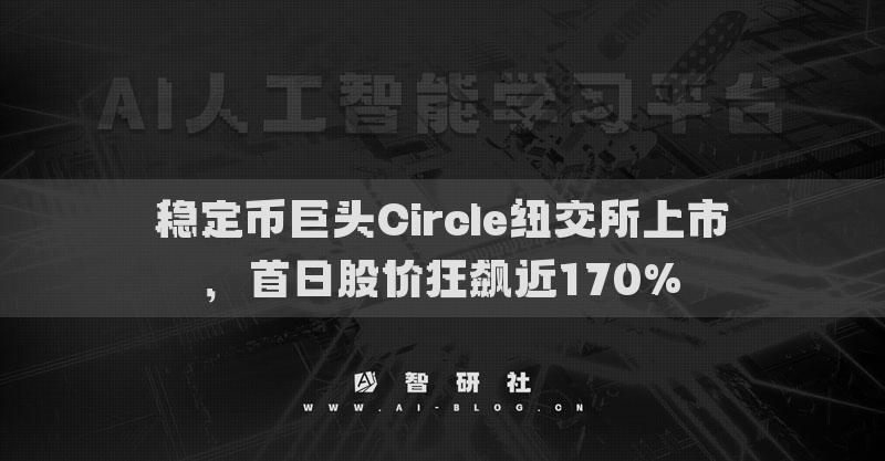 稳定币巨头Circle纽交所上市，首日股价狂飙近170%