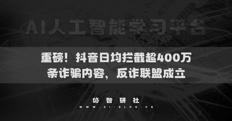 重磅！抖音日均拦截超400万条诈骗内容，反诈联盟成立