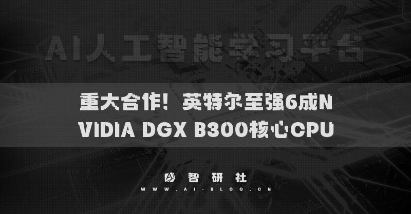 重大合作！英特尔至强6成NVIDIA DGX B300核心CPU