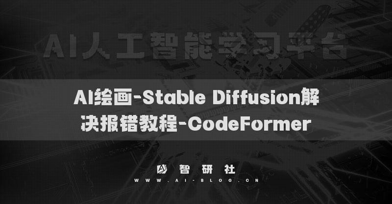 AI绘画-Stable Diffusion解决报错教程-CodeFormer​