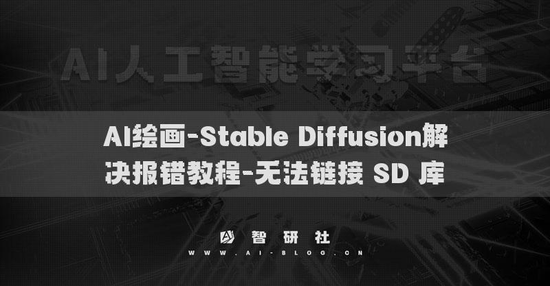 AI绘画-Stable Diffusion解决报错教程-无法链接SD库​